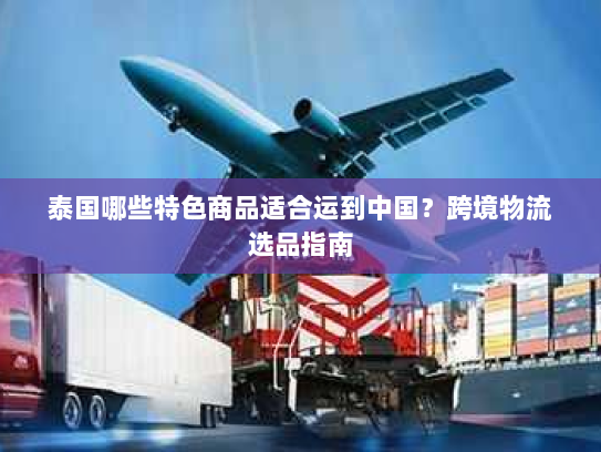 泰国哪些特色商品适合运到中国？跨境物流选品指南