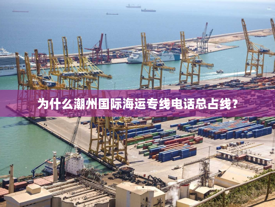 为什么潮州国际海运专线电话总占线？