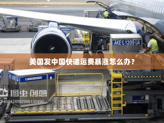 美国发中国快递运费暴涨怎么办? 美国发中国快递运费暴涨怎么办?