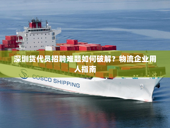 深圳货代员招聘难题如何破解？物流企业用人指南
