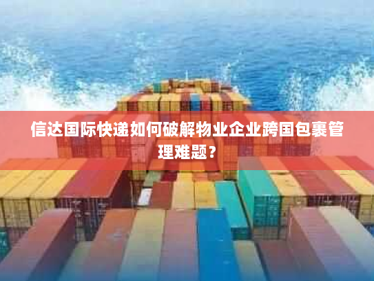 信达国际快递如何破解物业企业跨国包裹管理难题? 信达国际快递如何破解物业企业跨国包裹管理难题?