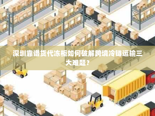 深圳靠谱货代冻柜如何破解跨境冷链运输三大难题？