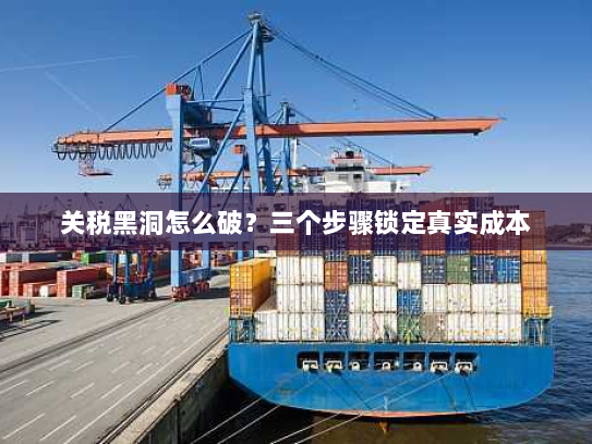 关税黑洞怎么破？三个步骤锁定真实成本