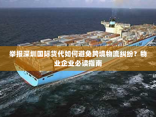 举报深圳国际货代如何避免跨境物流纠纷?物业企业必读指南 举报深圳国际货代如何避免跨境物流纠纷?物业企业必读指南