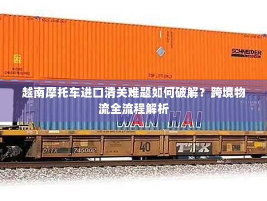 越南摩托车进口清关难题如何破解？跨境物流全流程解析