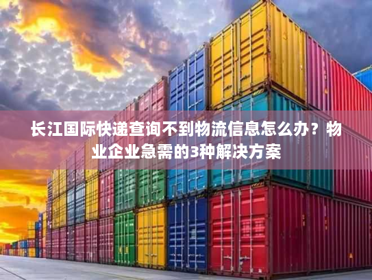 长江国际快递查询不到物流信息怎么办?物业企业急需的3种解决方案 长江国际快递查询不到物流信息怎么办?物业企业急需的3种解决方案