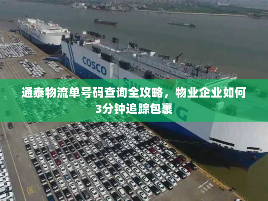 通泰物流单号码查询全攻略，物业企业如何3分钟追踪包裹