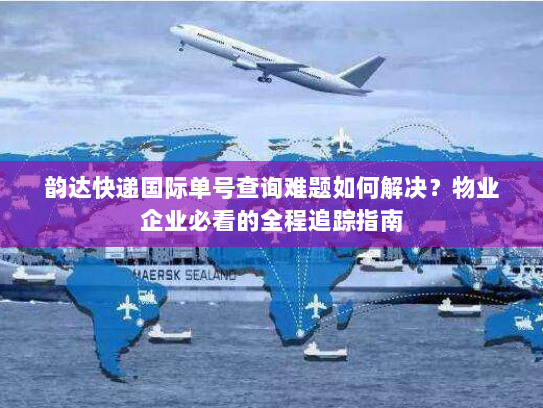 韵达快递国际单号查询难题如何解决?物业企业必看的全程追踪指南 韵达快递国际单号查询难题如何解决?物业企业必看的全程追踪指南