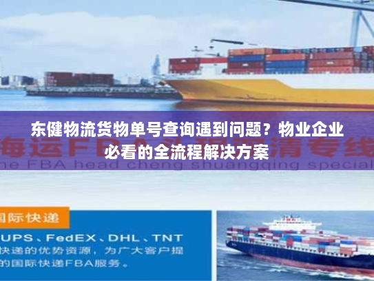 东健物流货物单号查询遇到问题？物业企业必看的全流程解决方案