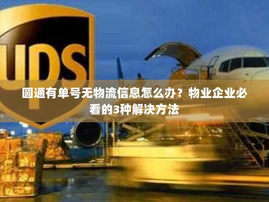 圆通有单号无物流信息怎么办?物业企业必看的3种解决方法 圆通有单号无物流信息怎么办?物业企业必看的3种解决方法