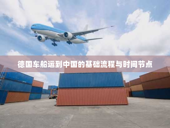 德国车船运到中国的基础流程与时间节点