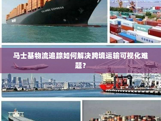 马士基物流追踪如何解决跨境运输可视化难题？