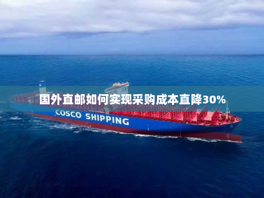 国外直邮如何实现采购成本直降30%