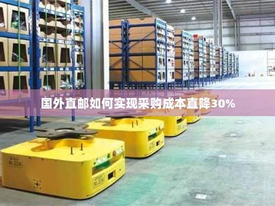 国外直邮如何实现采购成本直降30%