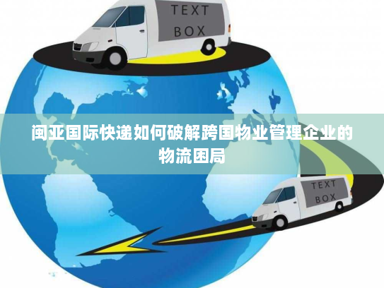闽亚国际快递如何破解跨国物业管理企业的物流困局