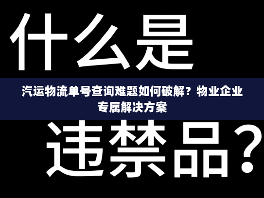 汽运物流单号查询难题如何破解？物业企业专属解决方案
