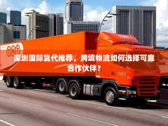 深圳国际货代推荐，跨境物流如何选择可靠合作伙伴？