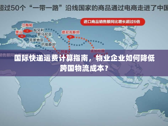 国际快递运费计算指南,物业企业如何降低跨国物流成本? 国际快递运费计算指南,物业企业如何降低跨国物流成本?
