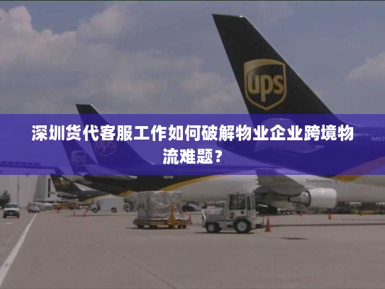 深圳货代客服工作如何破解物业企业跨境物流难题？