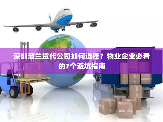 深圳波兰货代公司如何选择？物业企业必看的7个避坑指南