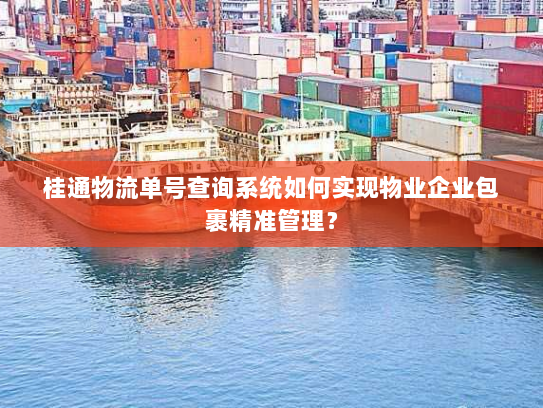 桂通物流单号查询系统如何实现物业企业包裹精准管理? 桂通物流单号查询系统如何实现物业企业包裹精准管理?