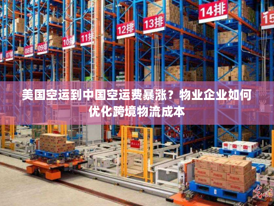 美国空运到中国空运费暴涨？物业企业如何优化跨境物流成本