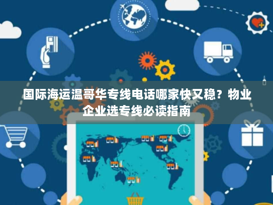 国际海运温哥华专线电话哪家快又稳？物业企业选专线必读指南
