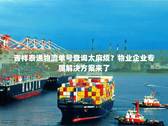 吉祥泰通物流单号查询太麻烦？物业企业专属解决方案来了