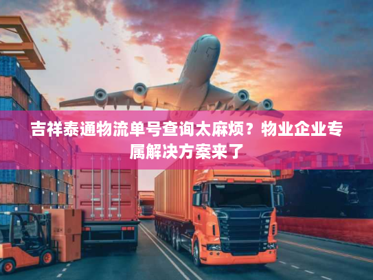 吉祥泰通物流单号查询太麻烦？物业企业专属解决方案来了