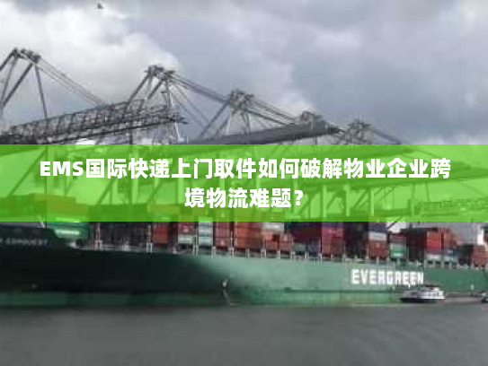 EMS国际快递上门取件如何破解物业企业跨境物流难题？