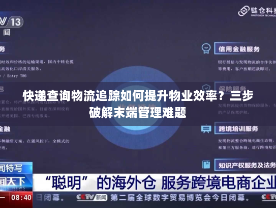 快递查询物流追踪如何提升物业效率?三步破解末端管理难题 快递查询物流追踪如何提升物业效率?三步破解末端管理难题