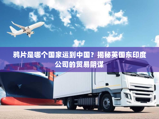 鸦片是哪个国家运到中国？揭秘英国东印度公司的贸易阴谋