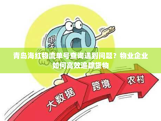青岛海红物流单号查询遇到问题？物业企业如何高效追踪货物