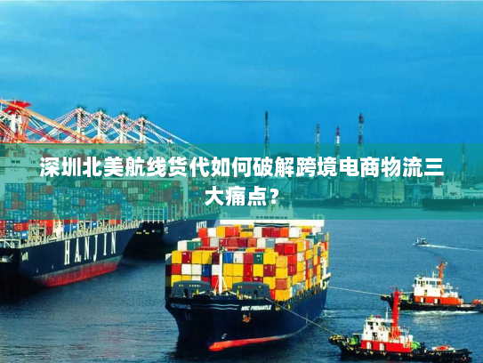 深圳北美航线货代如何破解跨境电商物流三大痛点? 深圳北美航线货代如何破解跨境电商物流三大痛点?