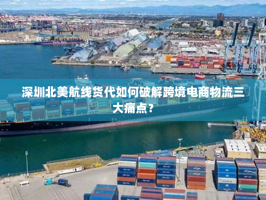 深圳北美航线货代如何破解跨境电商物流三大痛点？