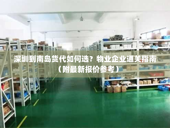 深圳到南岛货代如何选？物业企业通关指南（附最新报价参考）