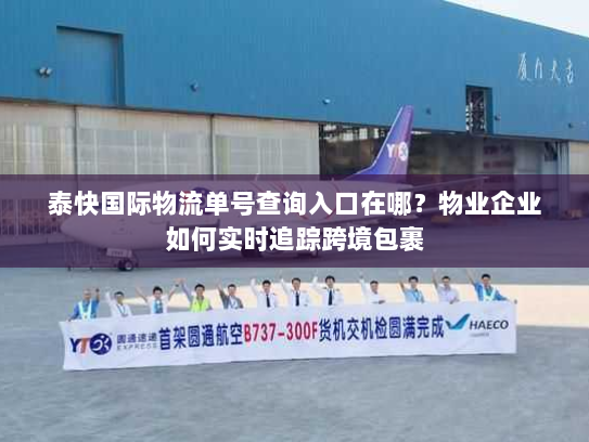 泰快国际物流单号查询入口在哪？物业企业如何实时追踪跨境包裹