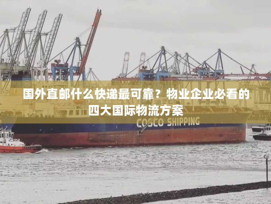 国外直邮什么快递最可靠？物业企业必看的四大国际物流方案