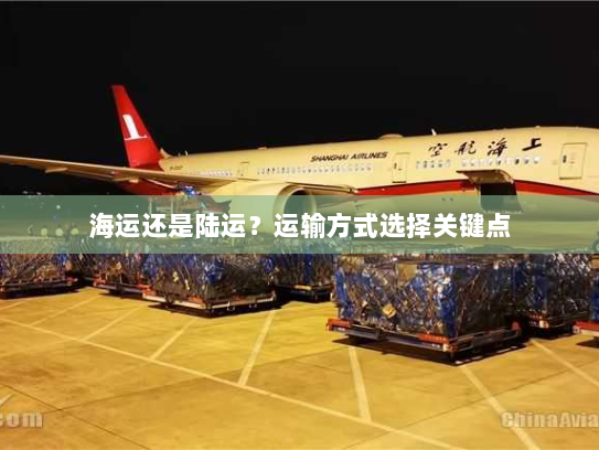 海运还是陆运?运输方式选择关键点 海运还是陆运?运输方式选择关键点