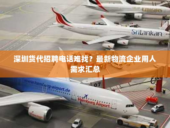 深圳货代招聘电话难找？最新物流企业用人需求汇总