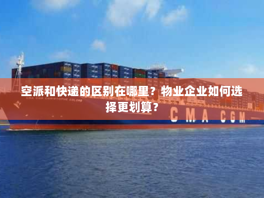 空派和快递的区别在哪里？物业企业如何选择更划算？