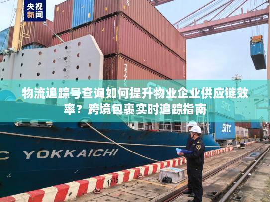 物流追踪号查询如何提升物业企业供应链效率？跨境包裹实时追踪指南