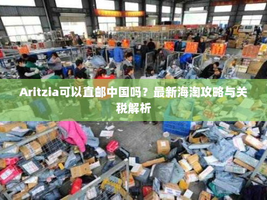 Aritzia可以直邮中国吗？最新海淘攻略与关税解析