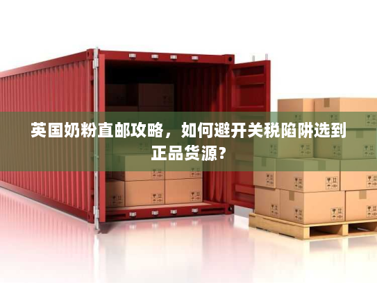 英国奶粉直邮攻略，如何避开关税陷阱选到正品货源？