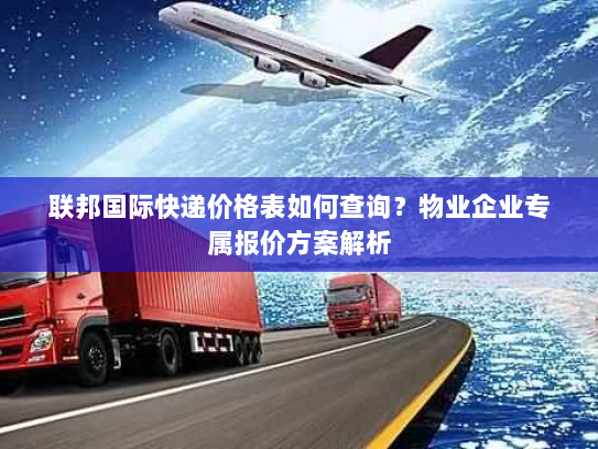 联邦国际快递价格表如何查询?物业企业专属报价方案解析 联邦国际快递价格表如何查询?物业企业专属报价方案解析