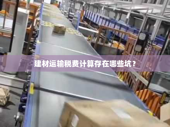 建材运输税费计算存在哪些坑？