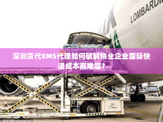 深圳货代EMS代理如何破解物业企业国际快递成本高难题？