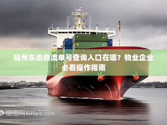 福州东迅物流单号查询入口在哪？物业企业必看操作指南