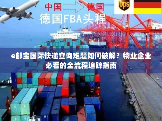 e邮宝国际快递查询难题如何破解？物业企业必看的全流程追踪指南