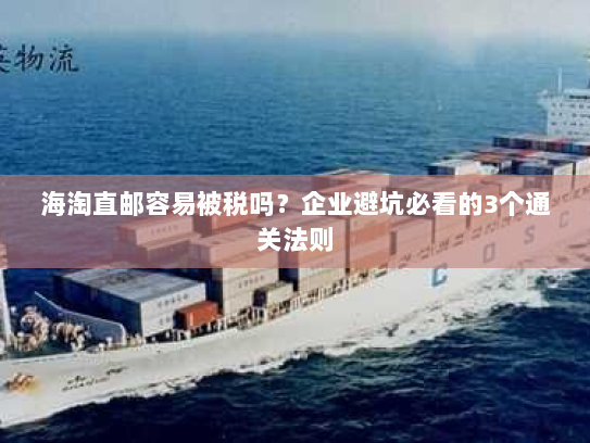 海淘直邮容易被税吗？企业避坑必看的3个通关法则